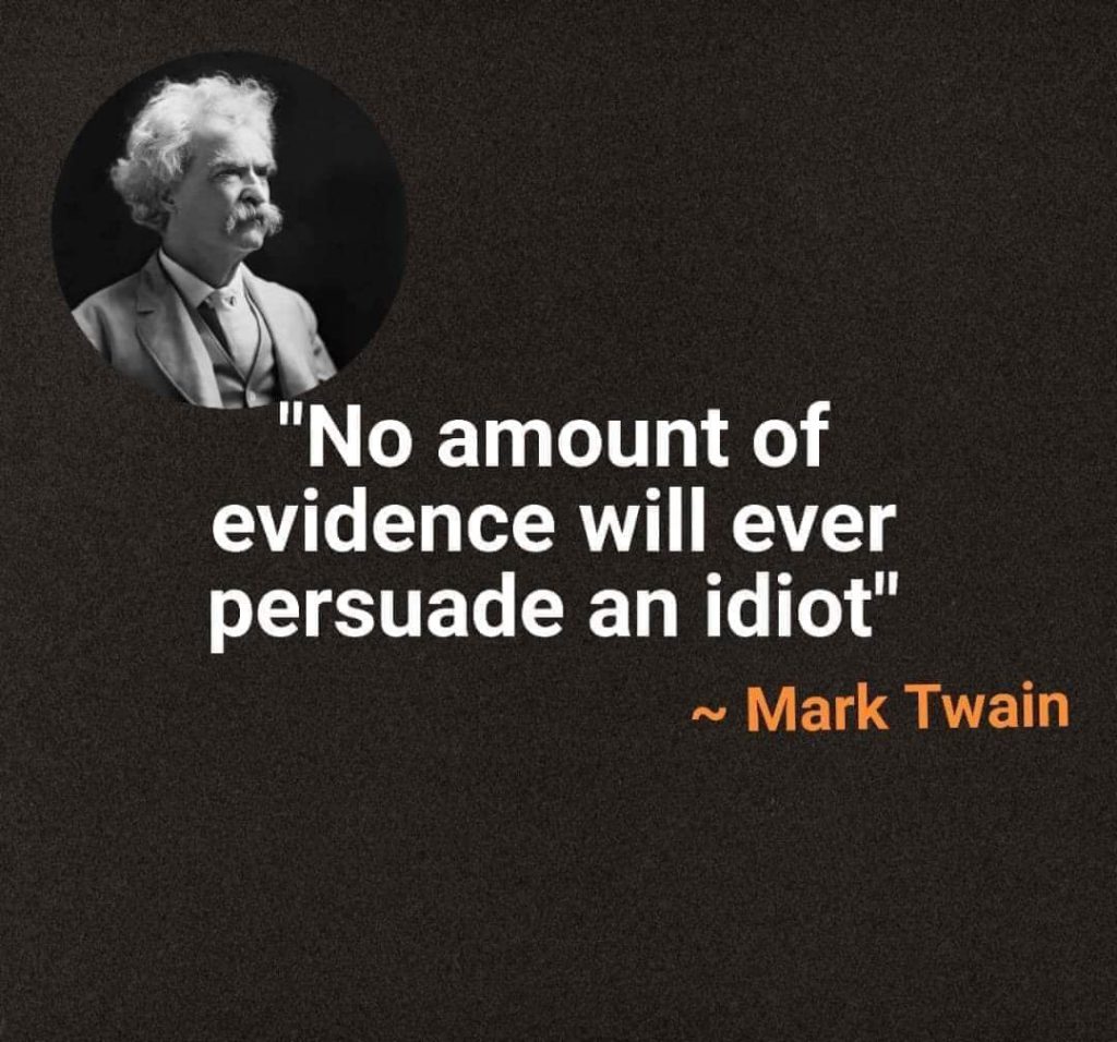 No amount of evidence will ever persuade an idiot. Mark Twain